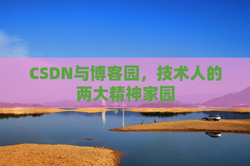 CSDN与博客园，技术人的两大精神家园