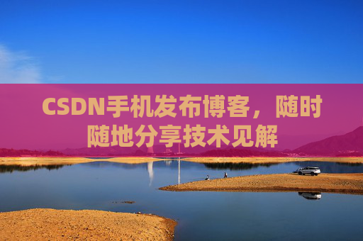 CSDN手机发布博客，随时随地分享技术见解