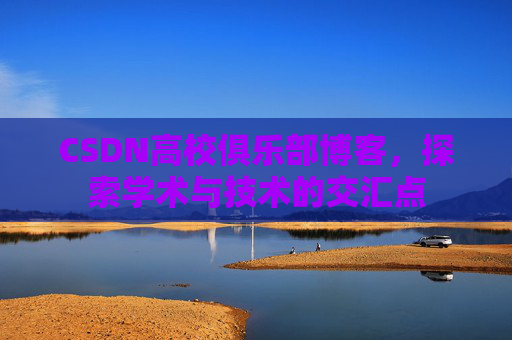 CSDN高校俱乐部博客，探索学术与技术的交汇点