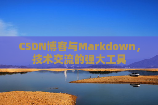 CSDN博客与Markdown,技术交流的强大工具