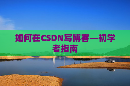 如何在CSDN写博客—初学者指南