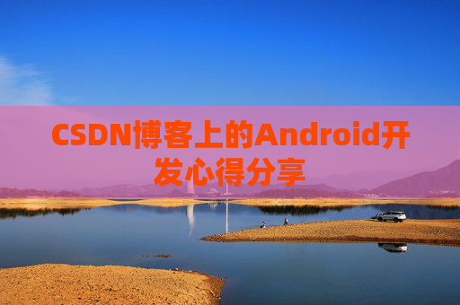 CSDN博客上的Android开发心得分享